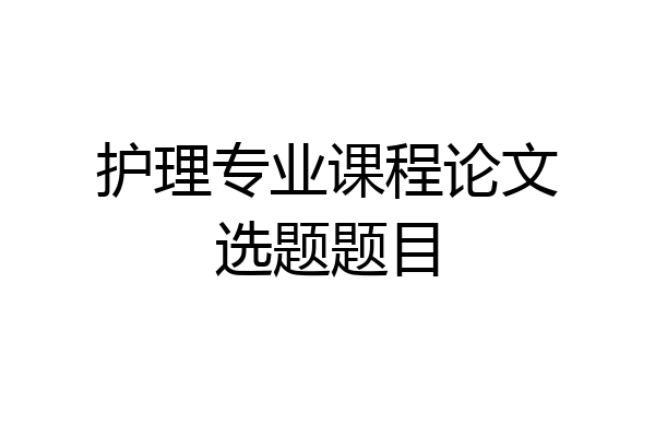 护理专业课程论文选题题目