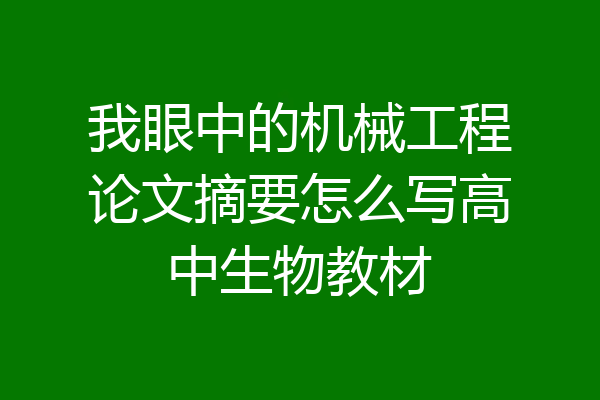 我眼中的机械工程论文摘要怎么写高中生物教材