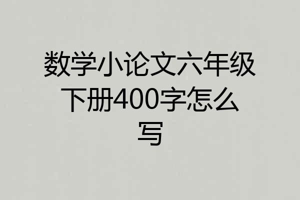 数学小论文六年级下册400字怎么写