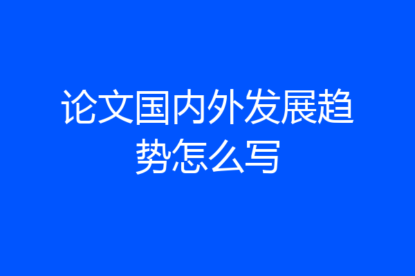 论文国内外发展趋势怎么写