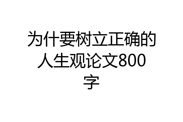 为什要树立正确的人生观论文800字