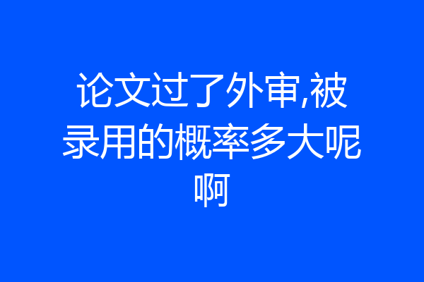论文过了外审,被录用的概率多大呢啊