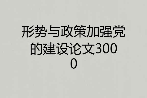 形势与政策加强党的建设论文3000