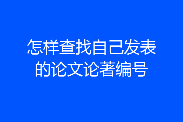 怎样查找自己发表的论文论著编号