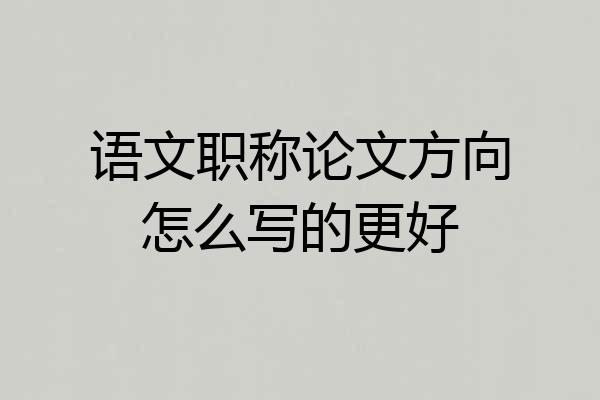 语文职称论文方向怎么写的更好