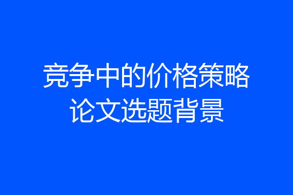 竞争中的价格策略论文选题背景