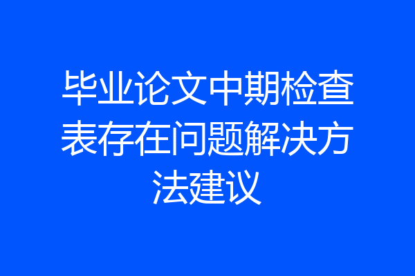 毕业论文中期检查表存在问题解决方法建议