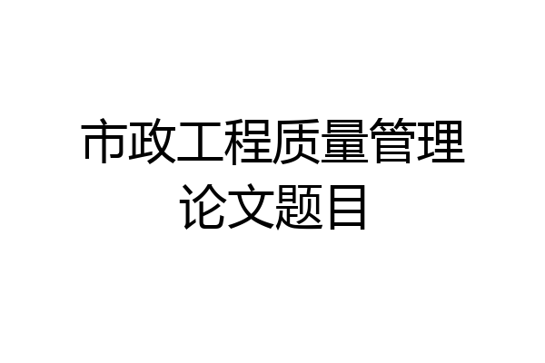 市政工程质量管理论文题目