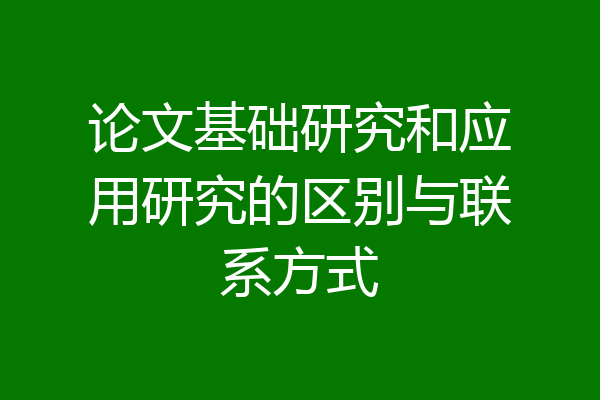论文基础研究和应用研究的区别与联系方式