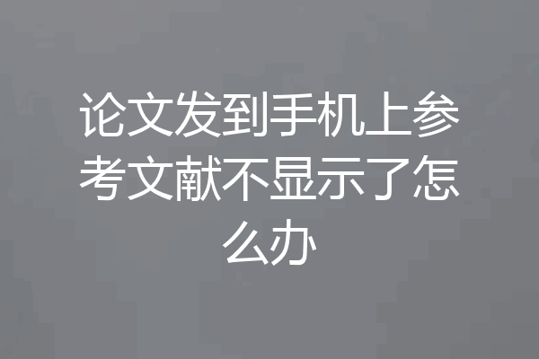 论文发到手机上参考文献不显示了怎么办