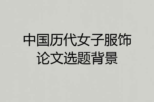 中国历代女子服饰论文选题背景