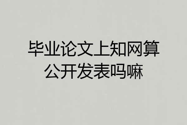 毕业论文上知网算公开发表吗嘛