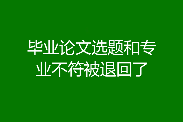 毕业论文选题和专业不符被退回了