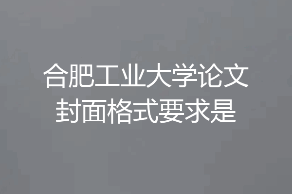 合肥工业大学论文封面格式要求是