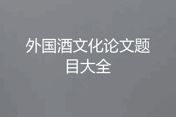 外国酒文化论文题目大全