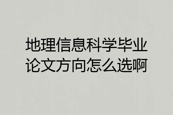 地理信息科学毕业论文方向怎么选啊