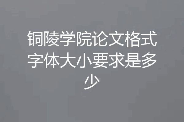 铜陵学院论文格式字体大小要求是多少