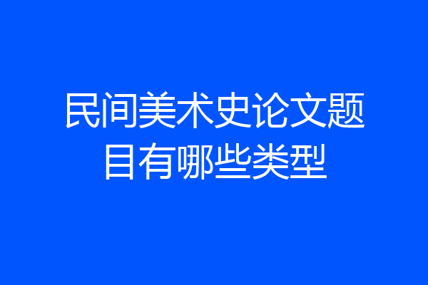 民间美术史论文题目有哪些类型