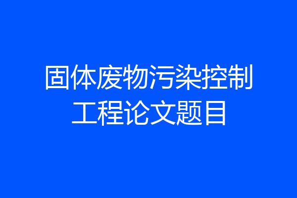 固体废物污染控制工程论文题目