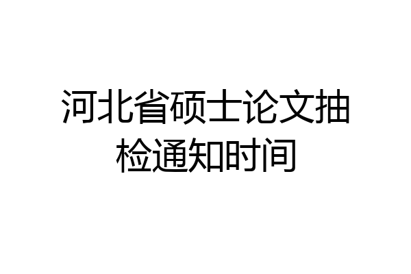 河北省硕士论文抽检通知时间