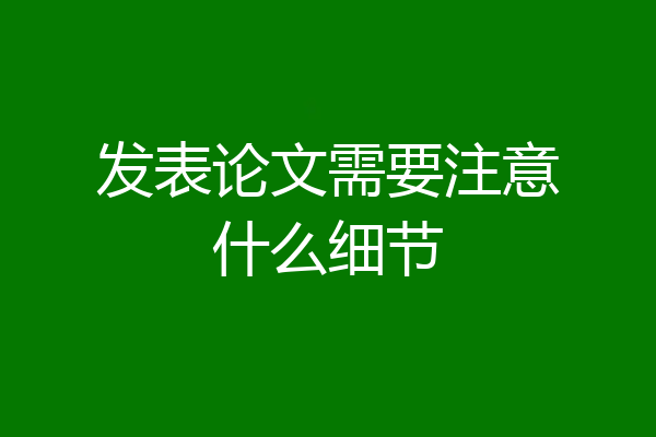 发表论文需要注意什么细节