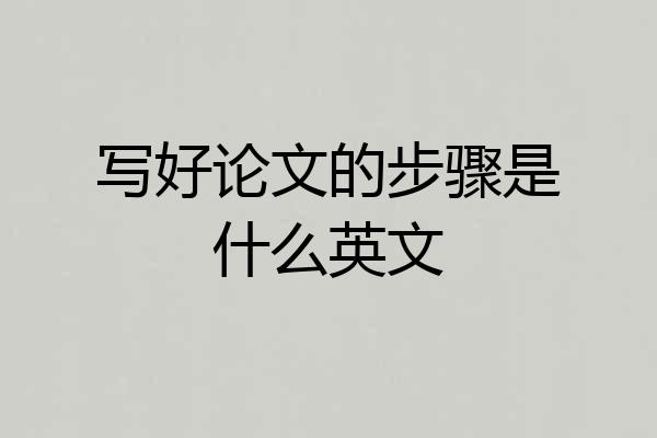 写好论文的步骤是什么英文