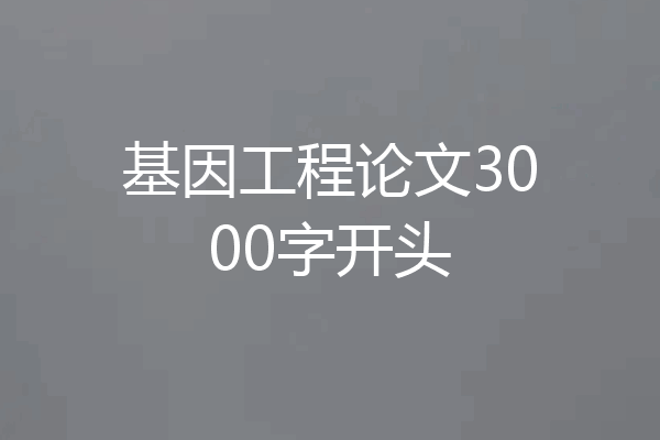 基因工程论文3000字开头