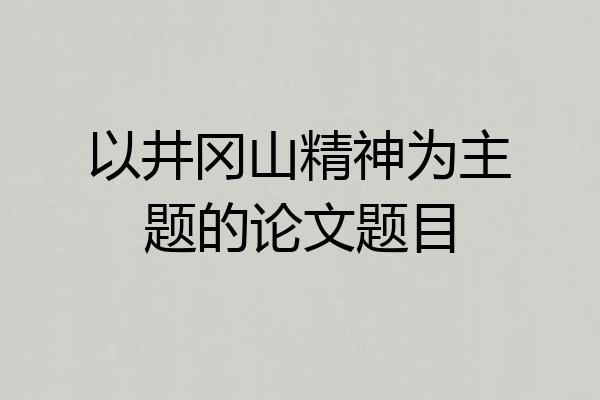 以井冈山精神为主题的论文题目