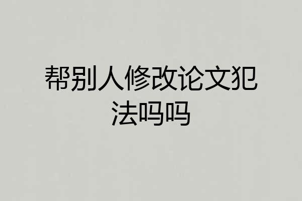 帮别人修改论文犯法吗吗