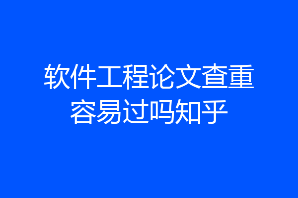 软件工程论文查重容易过吗知乎