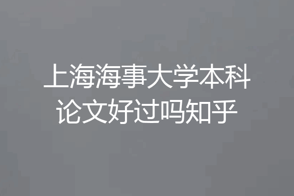 上海海事大学本科论文好过吗知乎