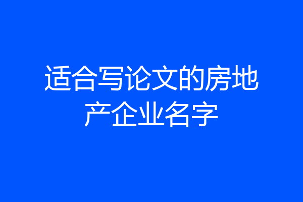 适合写论文的房地产企业名字