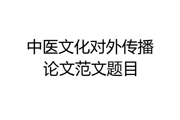中医文化对外传播论文范文题目