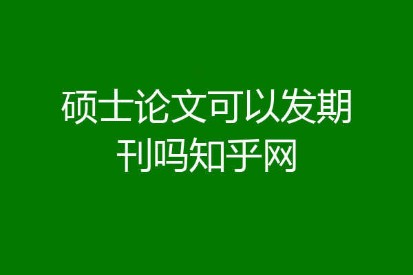 硕士论文可以发期刊吗知乎网