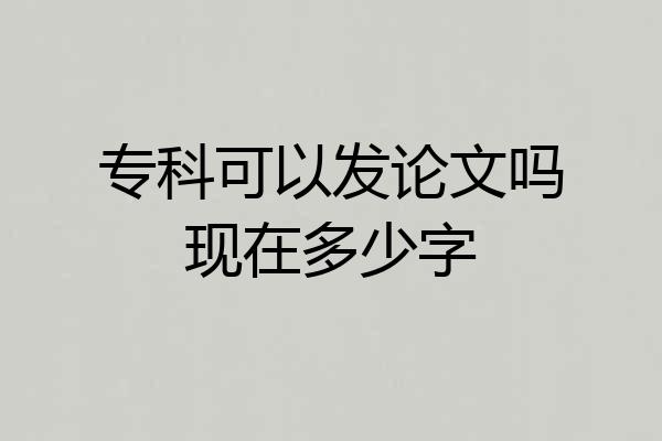 专科可以发论文吗现在多少字