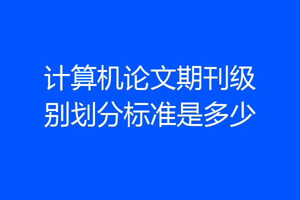 计算机论文期刊级别划分标准是多少