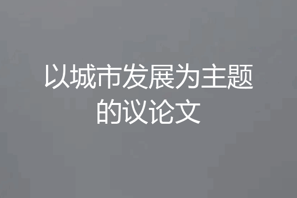 以城市发展为主题的议论文