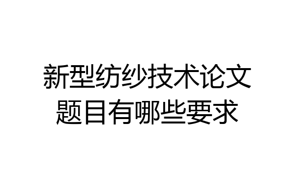 新型纺纱技术论文题目有哪些要求