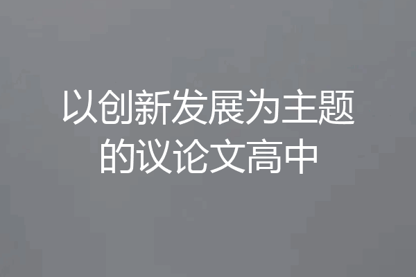 以创新发展为主题的议论文高中