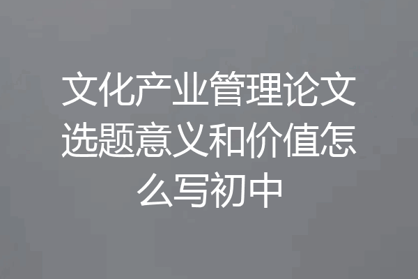 文化产业管理论文选题意义和价值怎么写初中