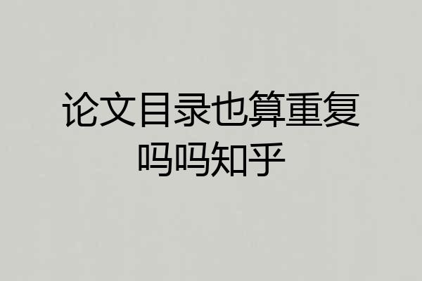 论文目录也算重复吗吗知乎