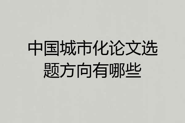 中国城市化论文选题方向有哪些
