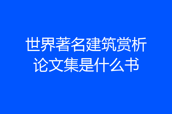 世界著名建筑赏析论文集是什么书