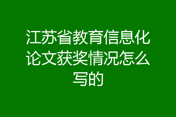 江苏省教育信息化论文获奖情况怎么写的