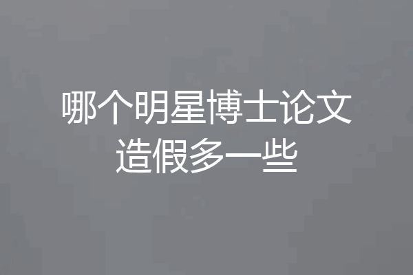 哪个明星博士论文造假多一些