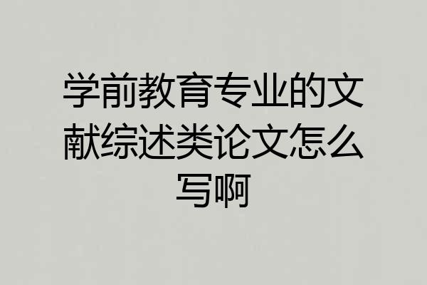 学前教育专业的文献综述类论文怎么写啊