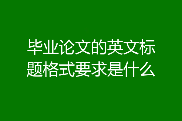 毕业论文的英文标题格式要求是什么