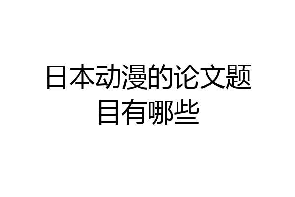 日本动漫的论文题目有哪些