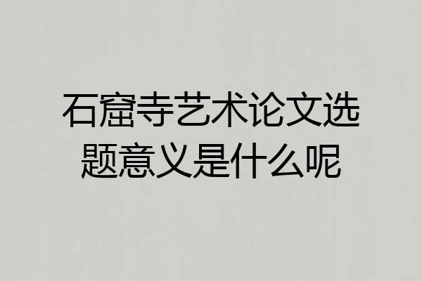 石窟寺艺术论文选题意义是什么呢