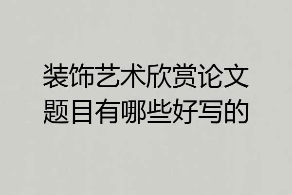 装饰艺术欣赏论文题目有哪些好写的